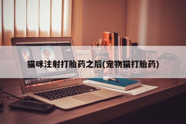 打胎药专卖微信卖流产药的微信猫咪注射打胎药之后(宠物猫打胎药)