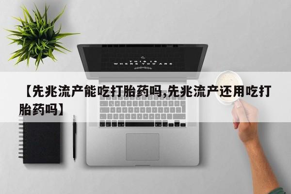打胎药专卖微信卖流产药的微信【先兆流产能吃打胎药吗,先兆流产还用吃打胎药吗】