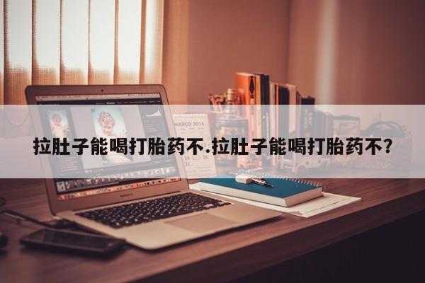 打胎药专卖微信卖流产药的微信拉肚子能喝打胎药不.拉肚子能喝打胎药不？