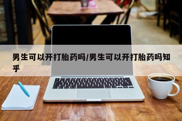 打胎药专卖微信卖流产药的微信男生可以开打胎药吗/男生可以开打胎药吗知乎