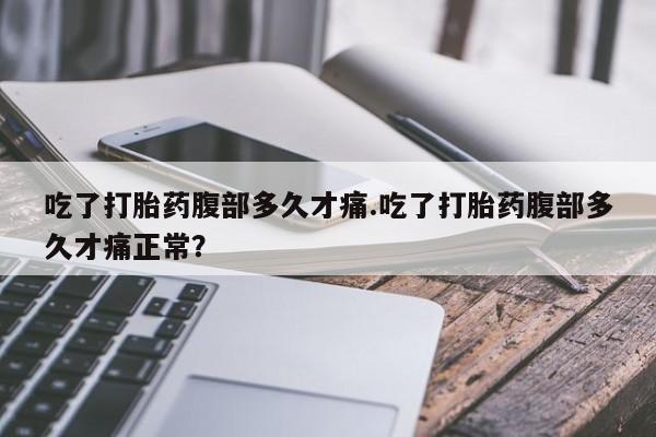 打胎药专卖微信卖流产药的微信吃了打胎药腹部多久才痛.吃了打胎药腹部多久才痛正常？