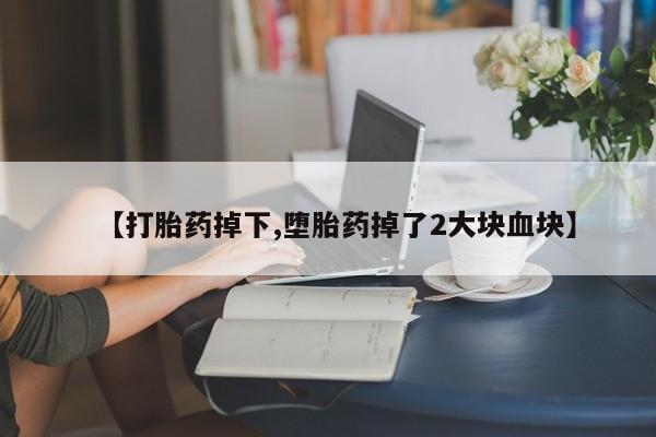 打胎药专卖微信卖流产药的微信【打胎药掉下,堕胎药掉了2大块血块】