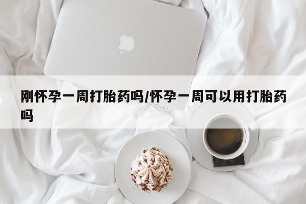 打胎药专卖微信卖流产药的微信刚怀孕一周打胎药吗/怀孕一周可以用打胎药吗