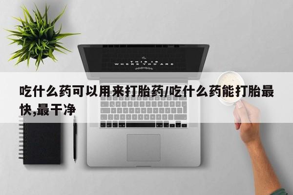 打胎药专卖微信卖流产药的微信吃什么药可以用来打胎药/吃什么药能打胎最快,最干净