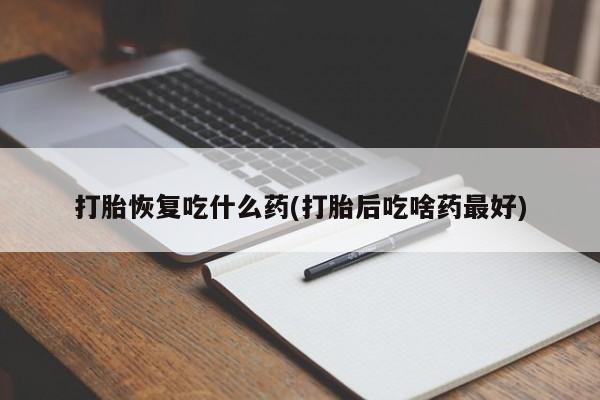 打胎药专卖微信卖流产药的微信打胎恢复吃什么药(打胎后吃啥药最好)