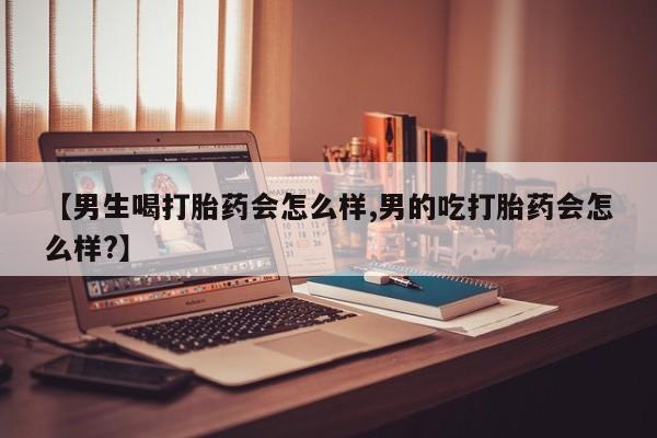 打胎药专卖微信卖流产药的微信【男生喝打胎药会怎么样,男的吃打胎药会怎么样?】