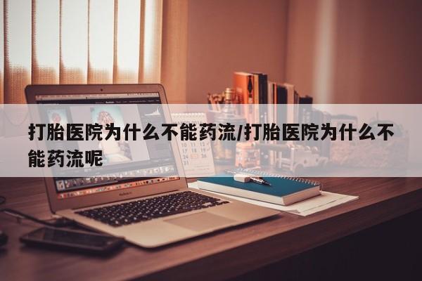 打胎药专卖微信卖流产药的微信打胎医院为什么不能药流/打胎医院为什么不能药流呢