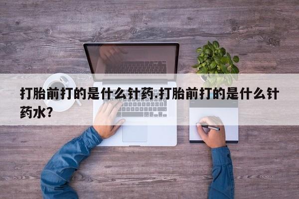 打胎药专卖微信卖流产药的微信打胎前打的是什么针药.打胎前打的是什么针药水？