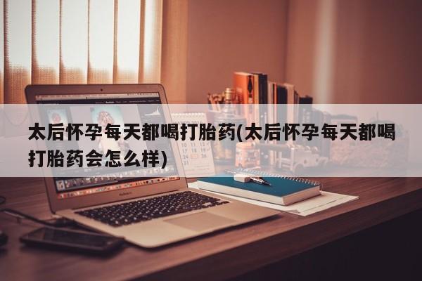 打胎药专卖微信卖流产药的微信太后怀孕每天都喝打胎药(太后怀孕每天都喝打胎药会怎么样)