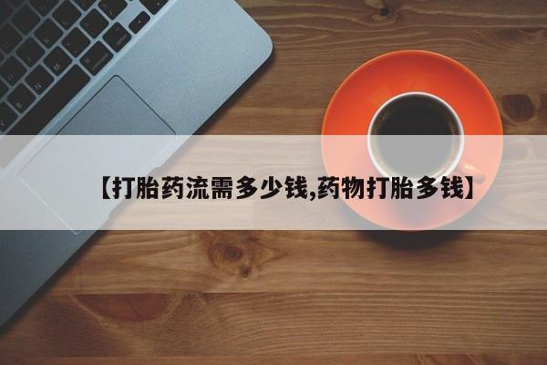 打胎药专卖微信卖流产药的微信【打胎药流需多少钱,药物打胎多钱】