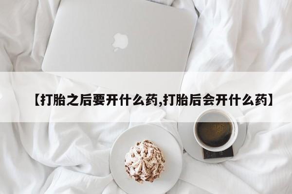 打胎药专卖微信卖流产药的微信【打胎之后要开什么药,打胎后会开什么药】