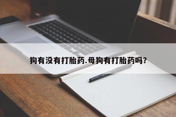 打胎药专卖微信卖流产药的微信狗有没有打胎药.母狗有打胎药吗？