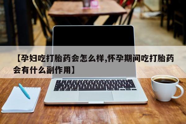 打胎药专卖微信卖流产药的微信【孕妇吃打胎药会怎么样,怀孕期间吃打胎药会有什么副作用】