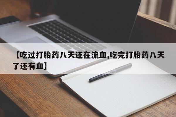 打胎药专卖微信卖流产药的微信【吃过打胎药八天还在流血,吃完打胎药八天了还有血】