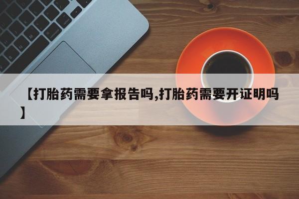 打胎药专卖微信卖流产药的微信【打胎药需要拿报告吗,打胎药需要开证明吗】