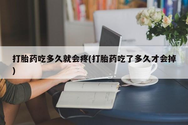 打胎药专卖微信卖流产药的微信打胎药吃多久就会疼(打胎药吃了多久才会掉)