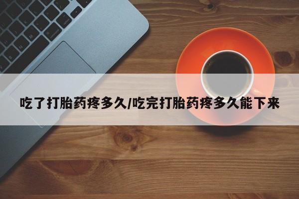 打胎药专卖微信卖流产药的微信吃了打胎药疼多久/吃完打胎药疼多久能下来