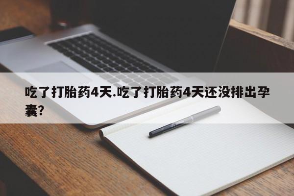 打胎药专卖微信卖流产药的微信吃了打胎药4天.吃了打胎药4天还没排出孕囊？