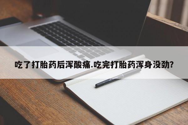 打胎药专卖微信卖流产药的微信吃了打胎药后浑酸痛.吃完打胎药浑身没劲？