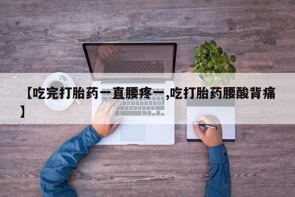打胎药专卖微信卖流产药的微信【吃完打胎药一直腰疼一,吃打胎药腰酸背痛】