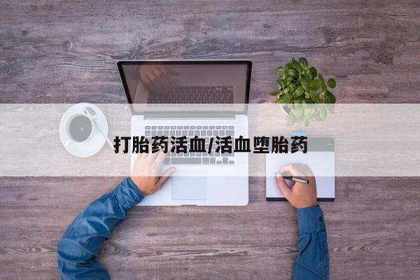 打胎药专卖微信卖流产药的微信打胎药活血/活血堕胎药
