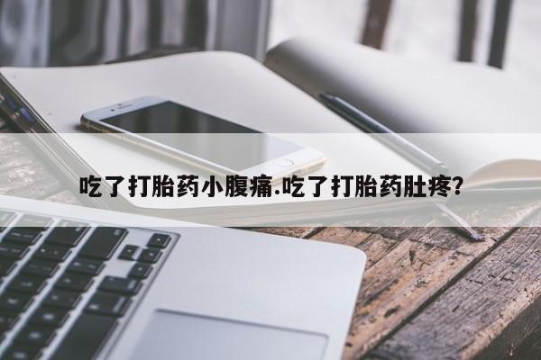 打胎药专卖微信卖流产药的微信吃了打胎药小腹痛.吃了打胎药肚疼？