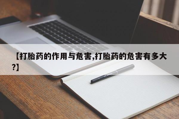 打胎药专卖微信卖流产药的微信【打胎药的作用与危害,打胎药的危害有多大?】