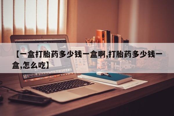 打胎药专卖微信卖流产药的微信【一盒打胎药多少钱一盒啊,打胎药多少钱一盒,怎么吃】
