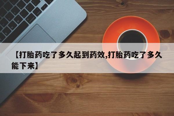 打胎药专卖微信卖流产药的微信【打胎药吃了多久起到药效,打胎药吃了多久能下来】