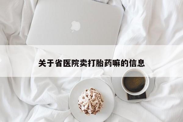打胎药专卖微信卖流产药的微信关于省医院卖打胎药嘛的信息