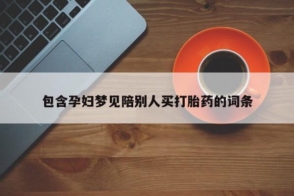 打胎药专卖微信卖流产药的微信包含孕妇梦见陪别人买打胎药的词条