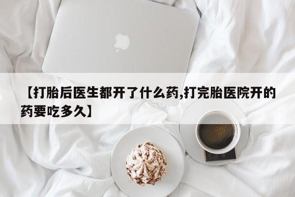 打胎药专卖微信卖流产药的微信【打胎后医生都开了什么药,打完胎医院开的药要吃多久】