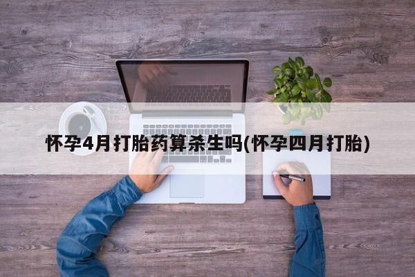 打胎药专卖微信卖流产药的微信怀孕4月打胎药算杀生吗(怀孕四月打胎)
