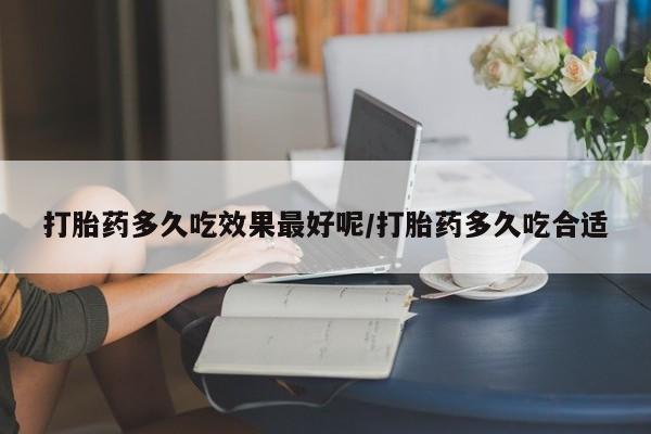 打胎药专卖微信卖流产药的微信打胎药多久吃效果最好呢/打胎药多久吃合适