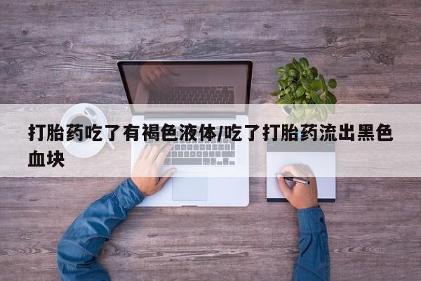 打胎药专卖微信卖流产药的微信打胎药吃了有褐色液体/吃了打胎药流出黑色血块