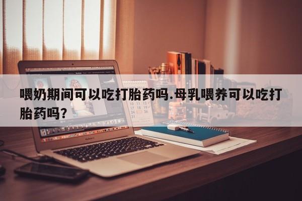 打胎药专卖微信卖流产药的微信喂奶期间可以吃打胎药吗.母乳喂养可以吃打胎药吗？
