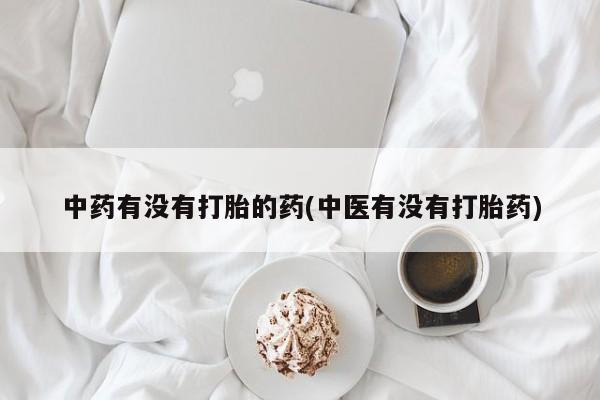 打胎药专卖微信卖流产药的微信中药有没有打胎的药(中医有没有打胎药)
