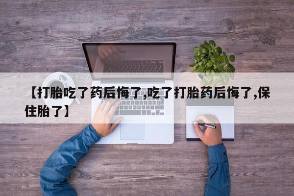打胎药专卖微信卖流产药的微信【打胎吃了药后悔了,吃了打胎药后悔了,保住胎了】