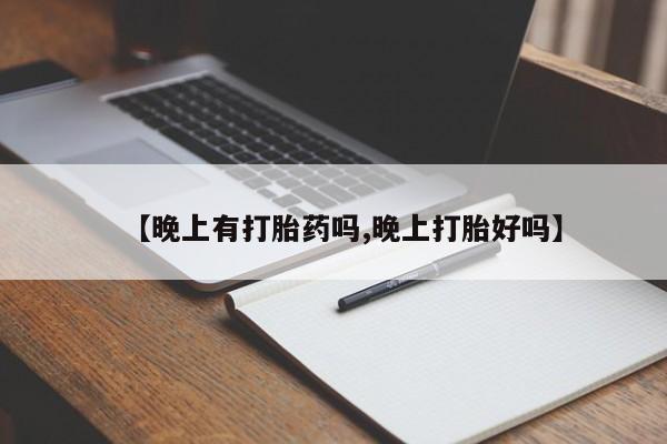 打胎药专卖微信卖流产药的微信【晚上有打胎药吗,晚上打胎好吗】