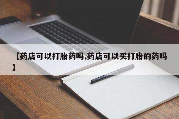 打胎药专卖微信卖流产药的微信【药店可以打胎药吗,药店可以买打胎的药吗】